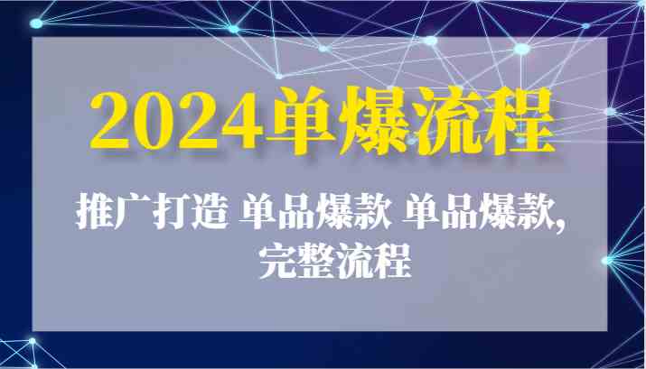 2024单爆流程:推广打造 单品爆款 单品爆款,完整流程-玩备项目资源网