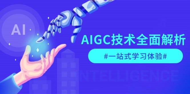 AIGC技术全面解析,从指令优化到生活应用,再到商业落地,一站式学习体验-玩备项目资源网