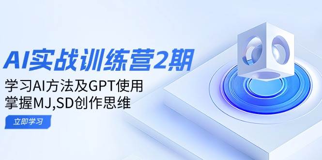ai实战训练营2期:学习AI方法及GPT使用,掌握MJ、SD创作思维-玩备项目资源网