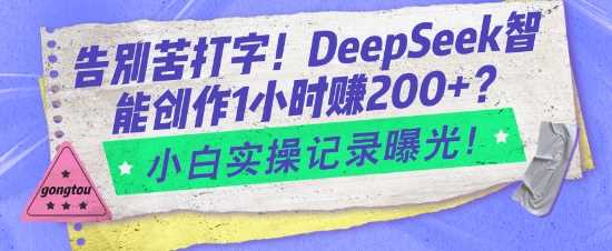 告别苦打字!DeepSeek智能创作1小时入2张?小白实操记录曝光-玩备项目资源网