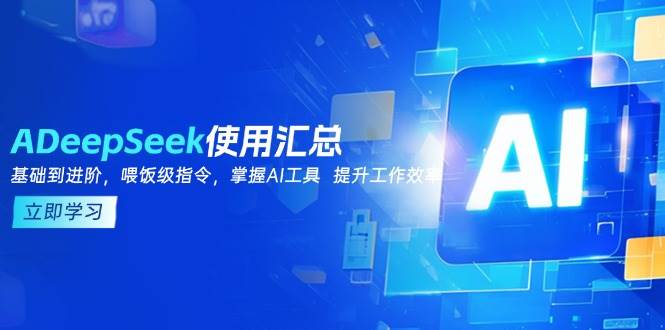 (14216期)DeepSeek使用汇总,基础到进阶,提示词技巧,掌握AI工具 提升工作效率-玩备项目资源网