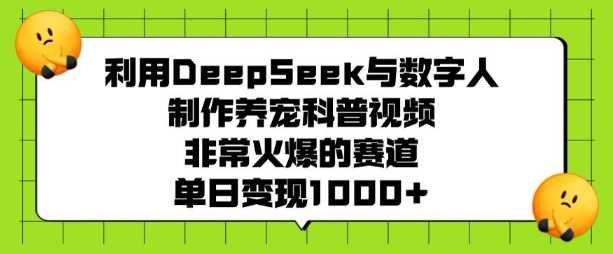 利用DeepSeek与数字人制作养宠科普视频,非常火爆的赛道,单日变现多张-玩备项目资源网