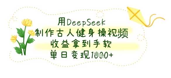 用DeepSeek制作古人健身操视频,收益拿到手软,单日变现数张-玩备项目资源网