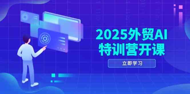 2025外贸AI特训营开课:涵盖品牌选品/AI建站/主动/被动获客/社媒开发/等等-玩备项目资源网