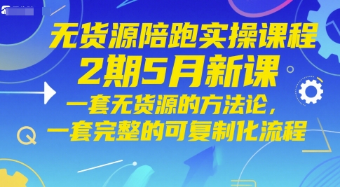 无货源陪跑实操课程2期5月新课,一套无货源的方法论,一套完整的可复制化流程-玩备项目资源网