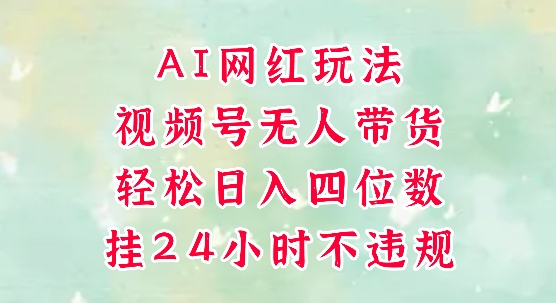 视频号无人直播带货,手机一挂自动爆单,AI网红玩法,带你解放双手,轻松日入四位数-玩备项目资源网
