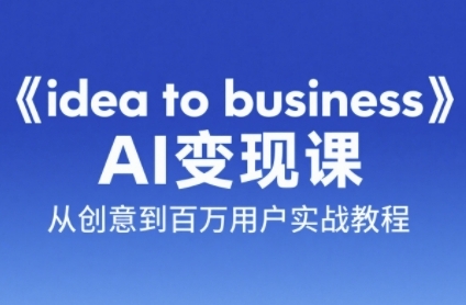 《idea to business》AI变成变现课,从创意到百万用户实战教程-玩备项目资源网