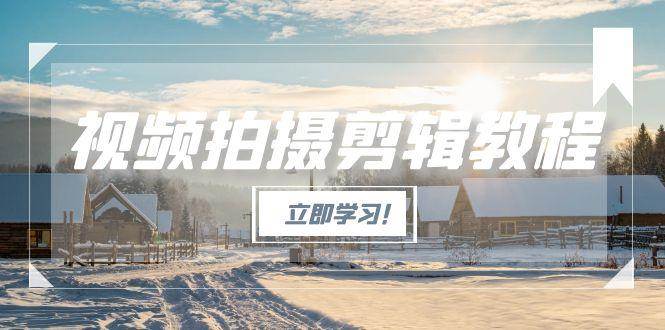 视频拍摄剪辑教程,从基础操作到进阶,爆款视频全流程生产术-玩备项目资源网