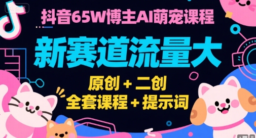 抖音65W博主AI萌宠课程,新赛道流量大,原创+二创,全套课程+提示词-玩备项目资源网