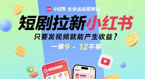 短剧拉新小红书全运营教程,只要发视频就能产生收益,一单9-12不等-玩备项目资源网