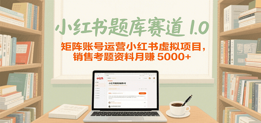 小红书题库赛道1.0,矩阵账号运营小红书虚拟项目,销售行业资格证考题资料月赚5000+-玩备项目资源网