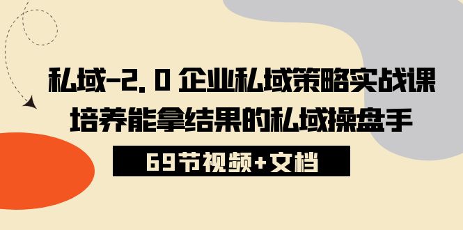 私域2.0企业私域策略实战课，培养能拿结果的私域操盘手 (69节视频+文档)-玩备项目资源网