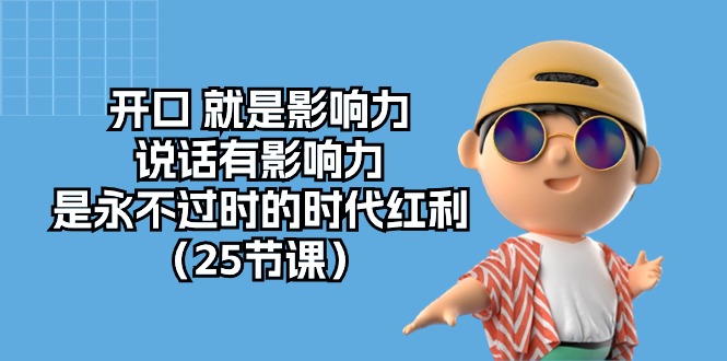 开口就是影响力，说话有影响力，是永不过时的时代红利（25节高清无水印）-玩备项目资源网