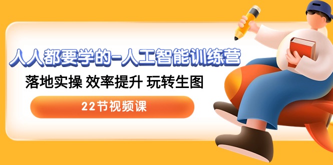 人人都要学的人工智能训练营，落地实操 效率提升 玩转生图 (22节视频课)-玩备项目资源网