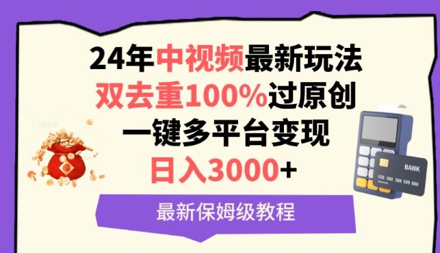 中视频24年最新玩法，双去重100%过原创，一键多平台变现，日入3000+ 保姆级教程【揭秘】-玩备项目资源网