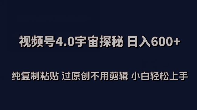 视频号4.0宇宙探秘，日入600多纯复制粘贴过原创不用剪辑小白轻松操作【揭秘】-玩备项目资源网