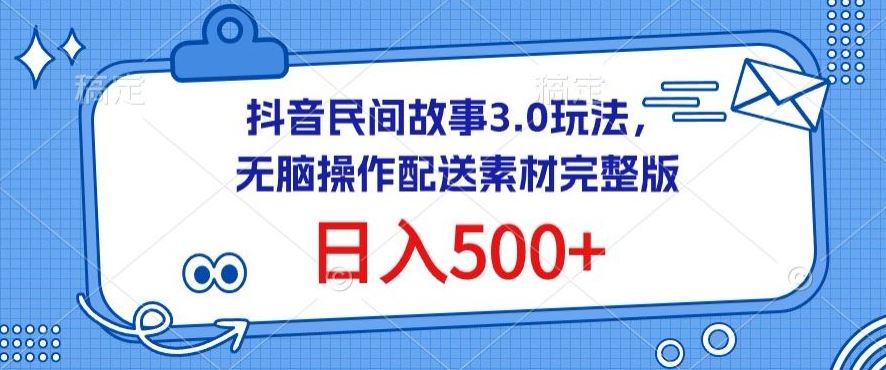 抖音民间故事3.0玩法，无脑操作，日入500+配送素材完整版【揭秘】-玩备项目资源网