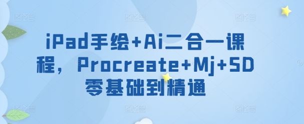 iPad手绘+Ai二合一课程，​Procreate+Mj+SD零基础到精通-玩备项目资源网