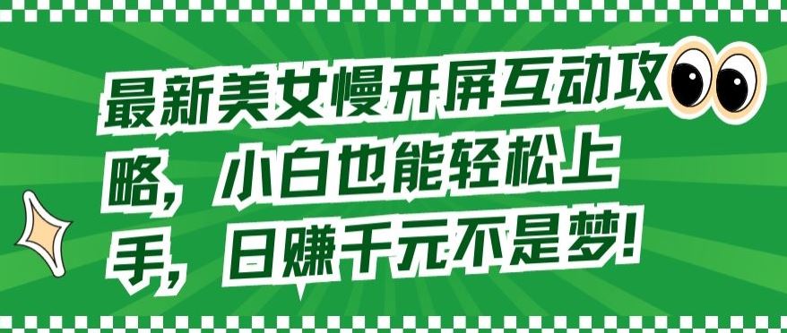 最新美女慢开屏互动攻略，小白也能轻松上手，日赚千元不是梦【揭秘】-玩备项目资源网