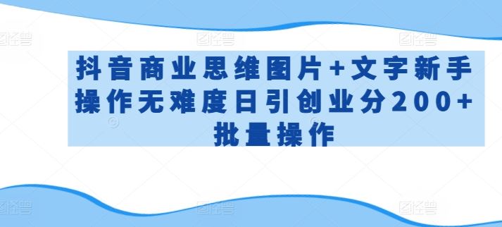 抖音商业思维图片+文字新手操作无难度日引创业分200+批量操作【揭秘】-玩备项目资源网