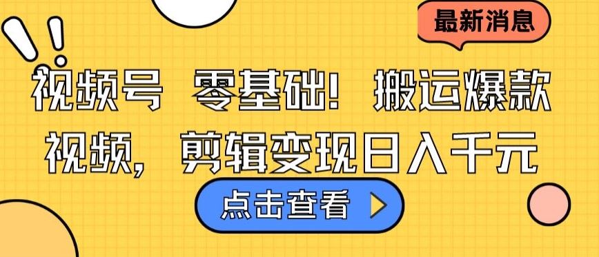 视频号零基础搬运爆款视频，剪辑变现日入千元【揭秘】-玩备项目资源网