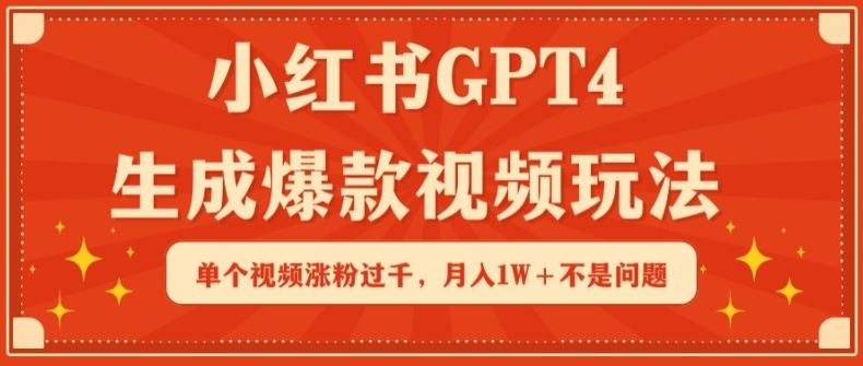 小红书GPT4生成爆款视频玩法，单个视频涨粉过千，月入1W+不是问题【揭秘】-玩备项目资源网