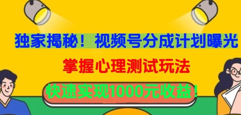 独家揭秘！视频号分成计划曝光，掌握心理测试玩法，快速实现1000元收益【揭秘】-玩备项目资源网