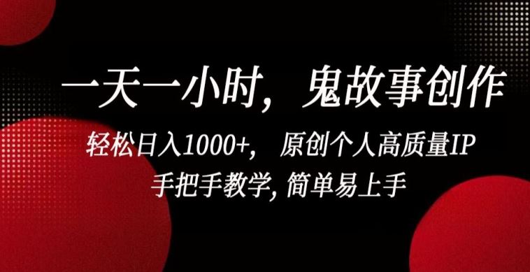 一天一小时，鬼故事创作， 轻松日入1000+， 原创个人高质量IP，手把手教学, 简单易上手【揭秘】-玩备项目资源网