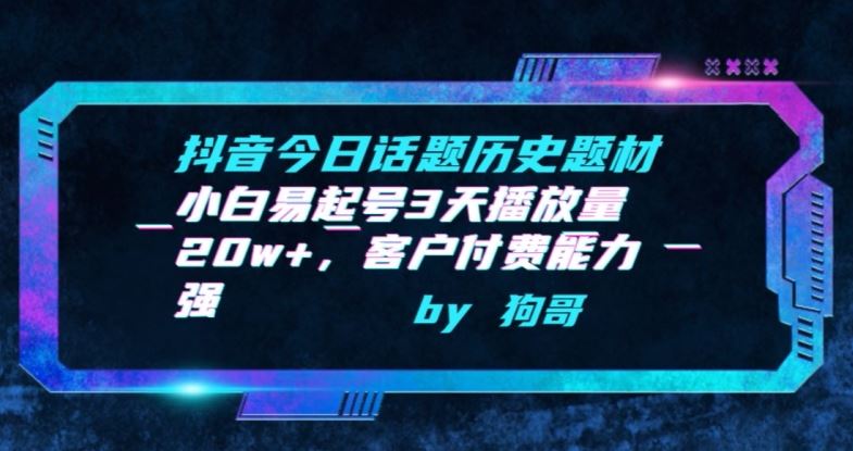 抖音今日话题历史题材-小白易起号3天播放量20w+，客户付费能力强【揭秘】-玩备项目资源网