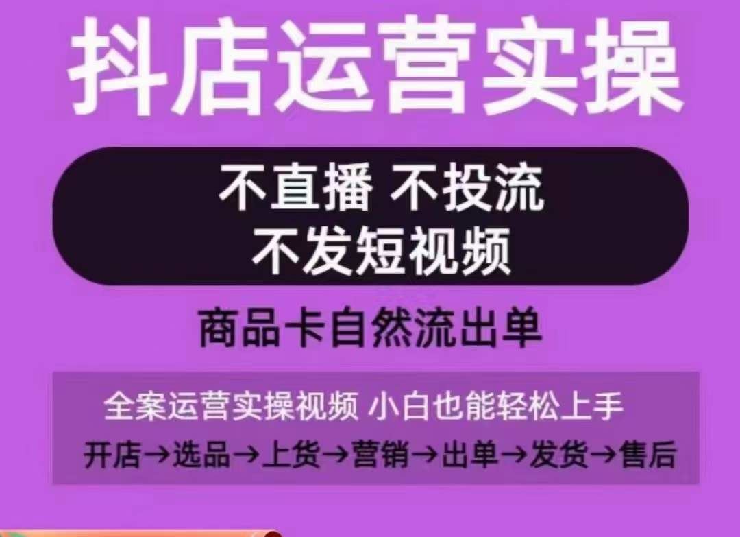 抖店运营实操课，从0-1起店视频全实操，不直播、不投流、不发短视频，商品卡自然流出单-玩备项目资源网