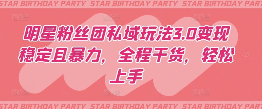 明星粉丝团私域玩法3.0变现稳定且暴力，全程干货，轻松上手【揭秘】-玩备项目资源网