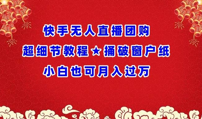 快手无人直播团购超细节教程★捅破窗户纸小白也可月人过万【揭秘】-玩备项目资源网