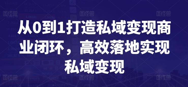 从0到1打造私域变现商业闭环，高效落地实现私域变现-玩备项目资源网