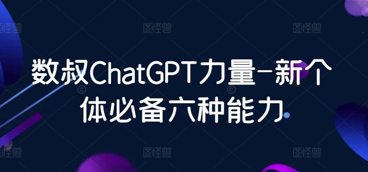数叔ChatGPT力量-新个体必备六种能力-玩备项目资源网