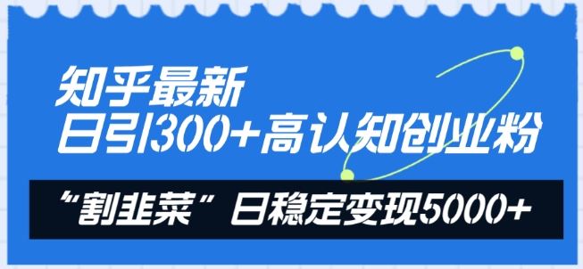 知乎最新日引300+高认知创业粉，“割韭菜”日稳定变现5000+【揭秘】-玩备项目资源网