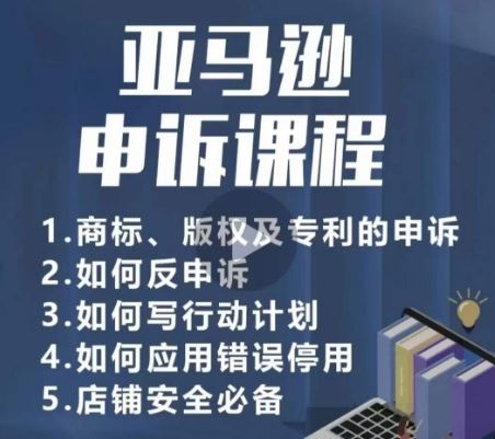 亚马逊申诉实操课，​商标、版权及专利的申诉，店铺安全必备-玩备项目资源网