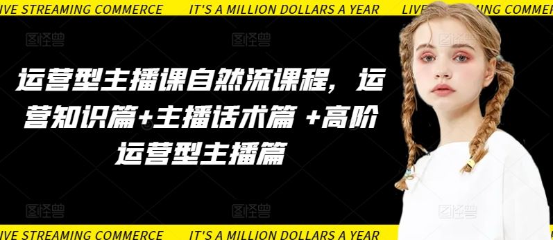运营型主播课自然流课程，运营知识篇+主播话术篇 +高阶运营型主播篇-玩备项目资源网