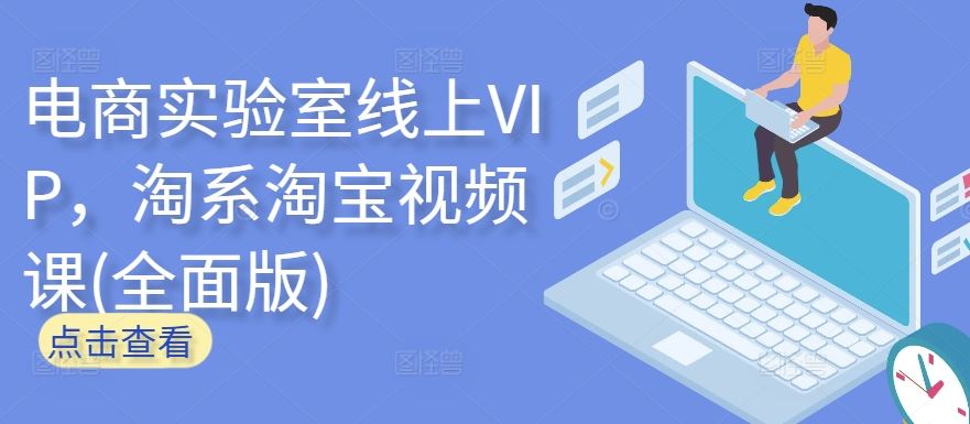 电商实验室线上VIP，淘系淘宝视频课(全面版)-玩备项目资源网