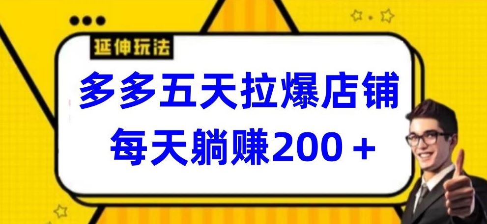 多多五天拉爆店铺，每天躺赚200+【揭秘】-玩备项目资源网