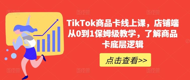 TikTok商品卡线上课，​店铺端从0到1保姆级教学，了解商品卡底层逻辑-玩备项目资源网