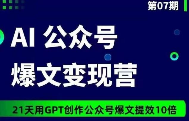 AI公众号爆文变现营07期，21天用GPT创作爆文提效10倍-玩备项目资源网