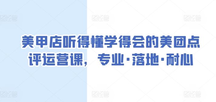 美甲店听得懂学得会的美团点评运营课，专业·落地·耐心-玩备项目资源网