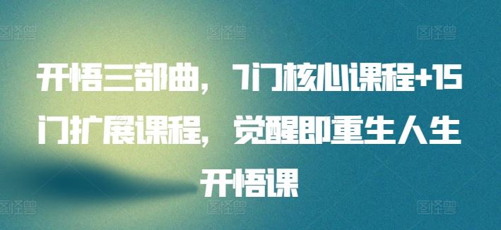 开悟三部曲，7门核心课程+15门扩展课程，觉醒即重生人生开悟课-玩备项目资源网