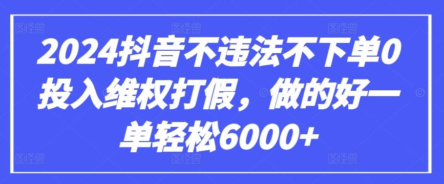 2024抖音不违法不下单0投入维权打假，做的好一单轻松6000+【仅揭秘】-玩备项目资源网