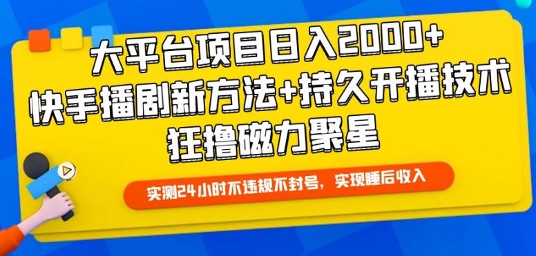 大平台项目日入2000+，快手播剧新方法+持久开播技术，狂撸磁力聚星【揭秘】-玩备项目资源网