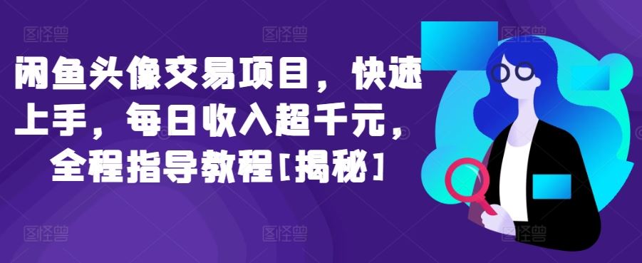 闲鱼头像交易项目，快速上手，每日收入超千元，全程指导教程[揭秘]-玩备项目资源网
