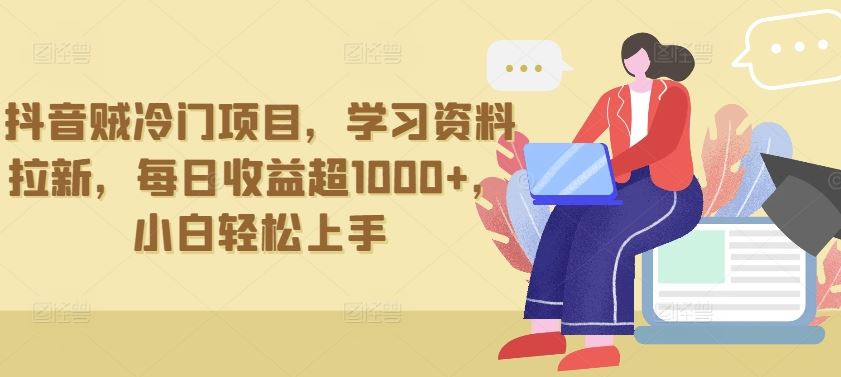 抖音贼冷门项目，学习资料拉新，每日收益超1000+，小白轻松上手【揭秘】-玩备项目资源网