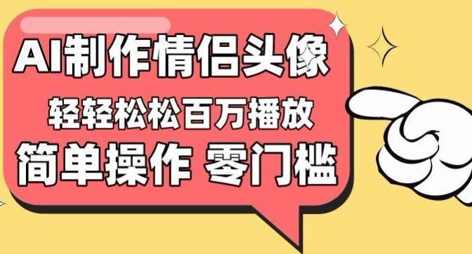 【零门槛高收益】情侣头像视频，播放量百万不是梦【揭秘】-玩备项目资源网