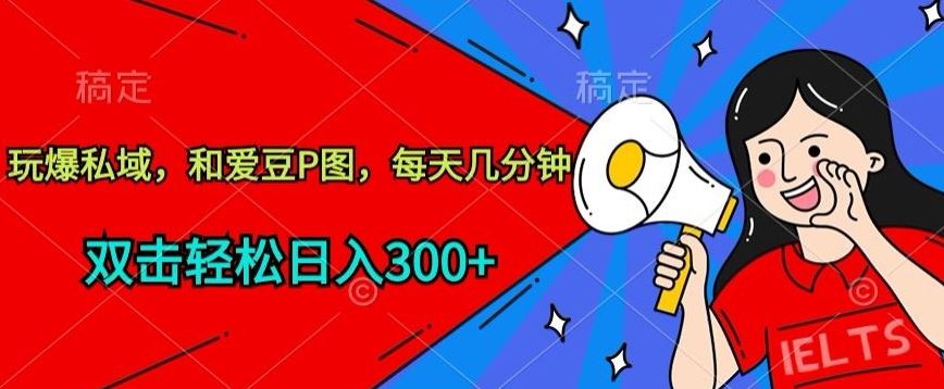玩爆私域，和爱豆P图，每天几分钟 轻松日入300+【揭秘】-玩备项目资源网