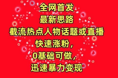 全网首发，截流热点人物话题或直播，快速涨粉，0基础可做，迅速暴力变现【揭秘】-玩备项目资源网